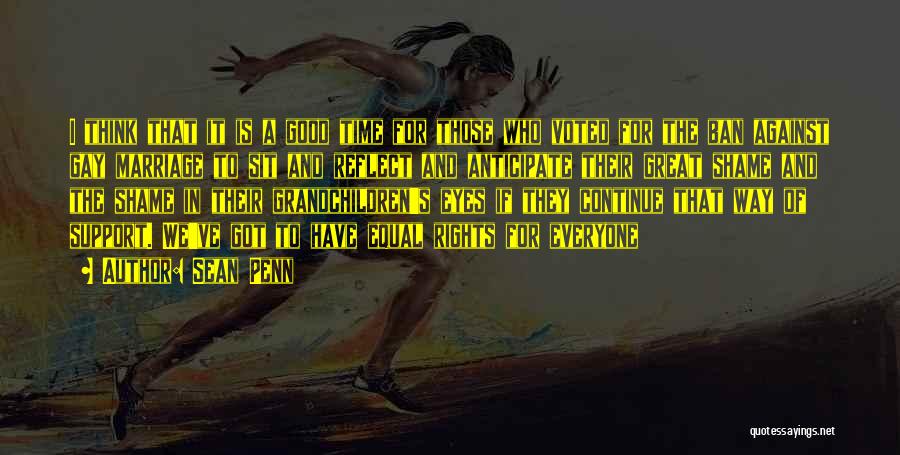 Sean Penn Quotes: I Think That It Is A Good Time For Those Who Voted For The Ban Against Gay Marriage To Sit
