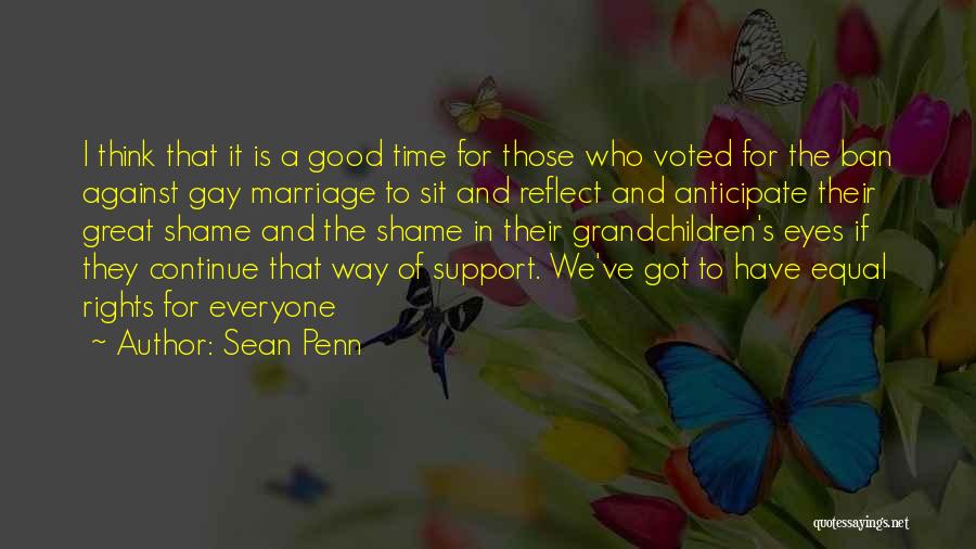 Sean Penn Quotes: I Think That It Is A Good Time For Those Who Voted For The Ban Against Gay Marriage To Sit