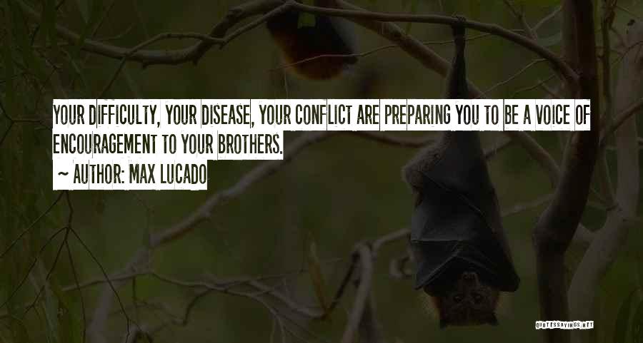 Max Lucado Quotes: Your Difficulty, Your Disease, Your Conflict Are Preparing You To Be A Voice Of Encouragement To Your Brothers.
