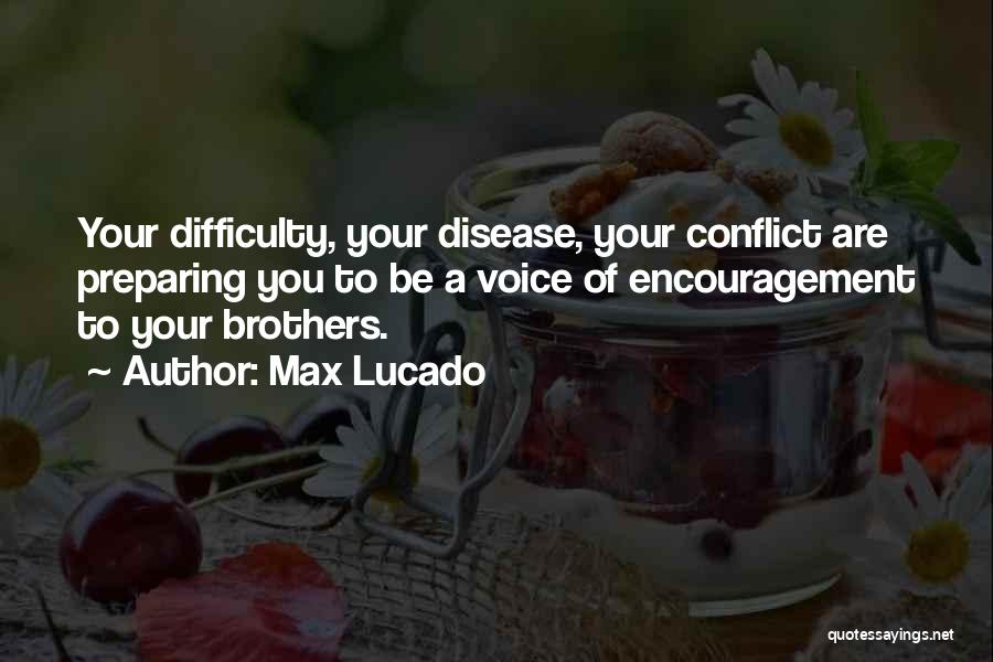 Max Lucado Quotes: Your Difficulty, Your Disease, Your Conflict Are Preparing You To Be A Voice Of Encouragement To Your Brothers.