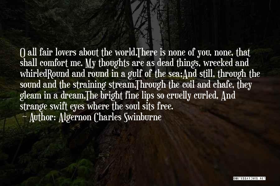 Algernon Charles Swinburne Quotes: O All Fair Lovers About The World,there Is None Of You, None, That Shall Comfort Me. My Thoughts Are As