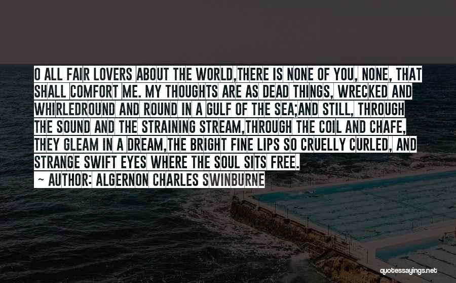 Algernon Charles Swinburne Quotes: O All Fair Lovers About The World,there Is None Of You, None, That Shall Comfort Me. My Thoughts Are As