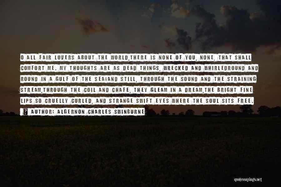 Algernon Charles Swinburne Quotes: O All Fair Lovers About The World,there Is None Of You, None, That Shall Comfort Me. My Thoughts Are As