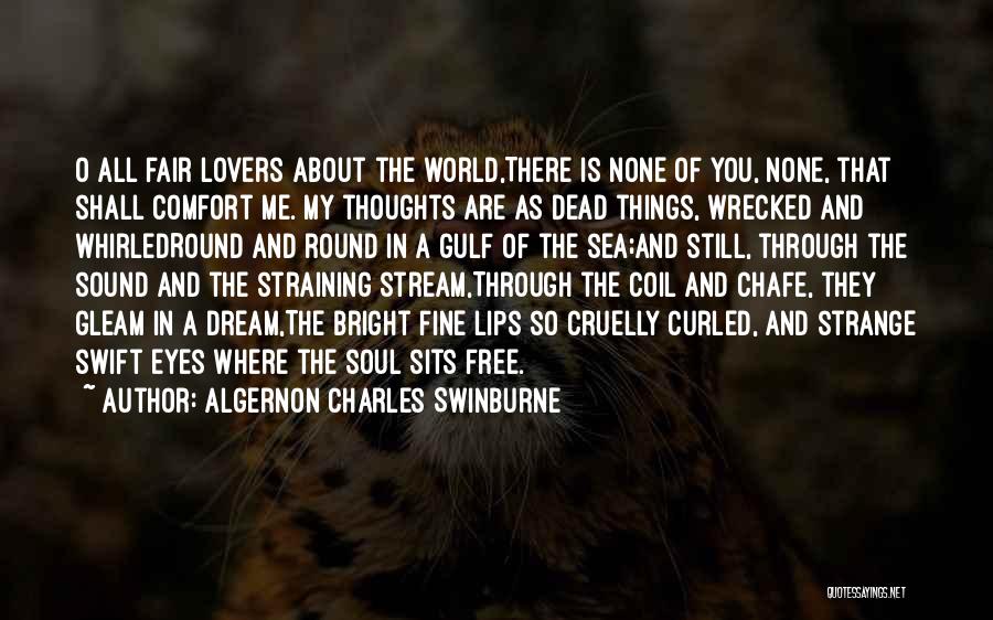 Algernon Charles Swinburne Quotes: O All Fair Lovers About The World,there Is None Of You, None, That Shall Comfort Me. My Thoughts Are As