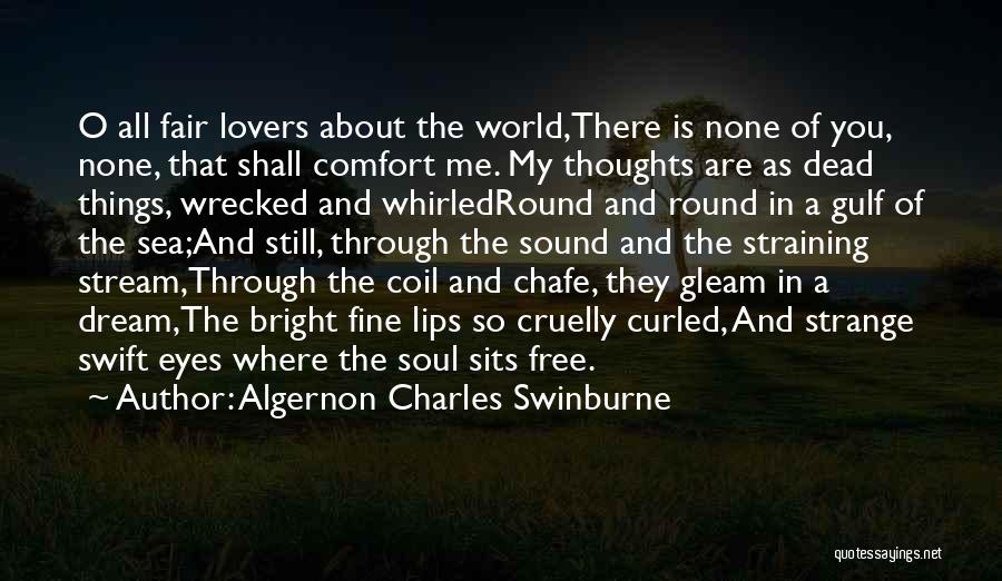 Algernon Charles Swinburne Quotes: O All Fair Lovers About The World,there Is None Of You, None, That Shall Comfort Me. My Thoughts Are As