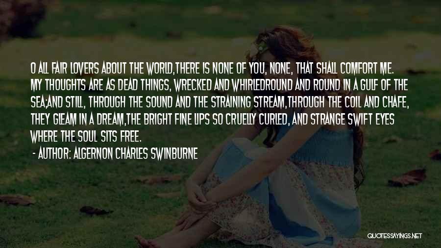 Algernon Charles Swinburne Quotes: O All Fair Lovers About The World,there Is None Of You, None, That Shall Comfort Me. My Thoughts Are As