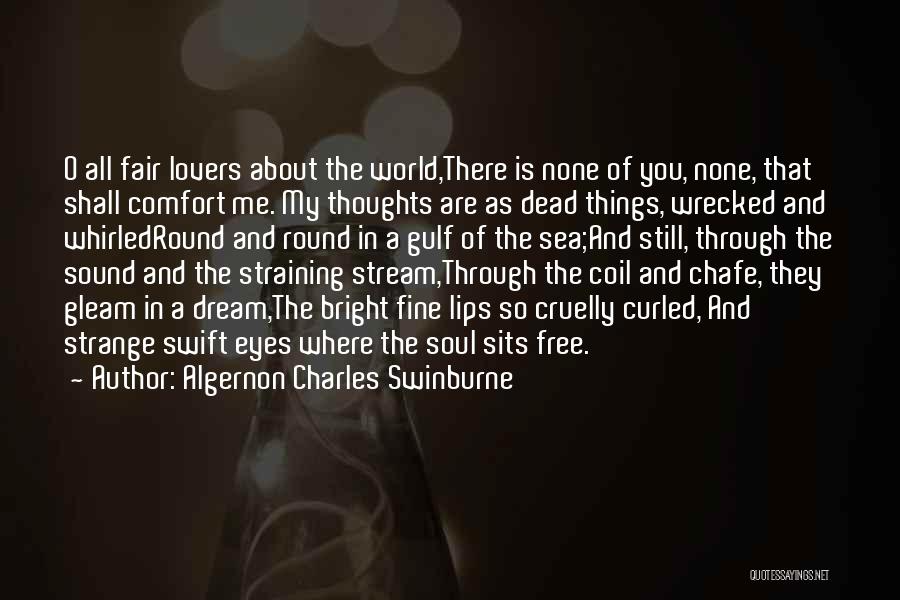 Algernon Charles Swinburne Quotes: O All Fair Lovers About The World,there Is None Of You, None, That Shall Comfort Me. My Thoughts Are As