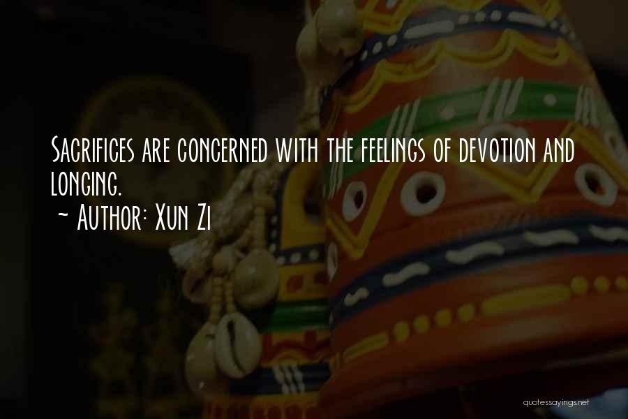 Xun Zi Quotes: Sacrifices Are Concerned With The Feelings Of Devotion And Longing.