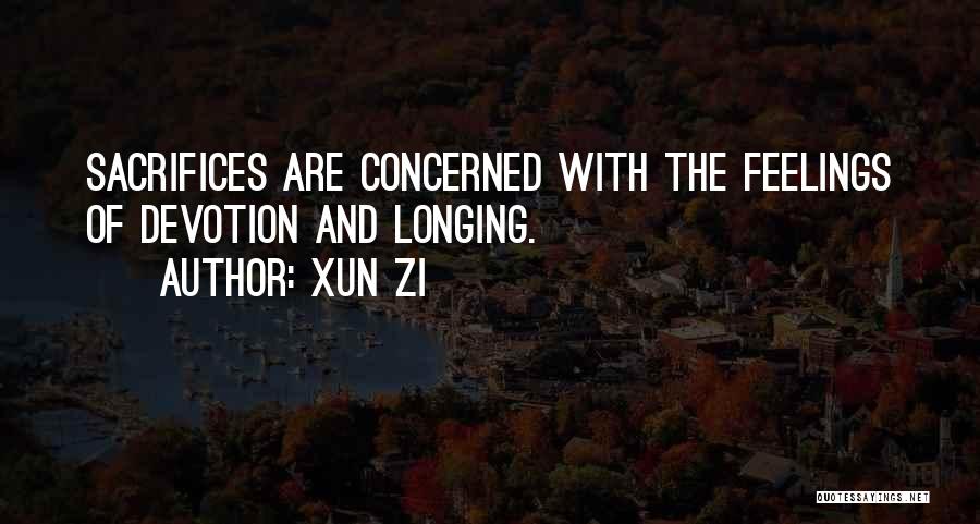 Xun Zi Quotes: Sacrifices Are Concerned With The Feelings Of Devotion And Longing.