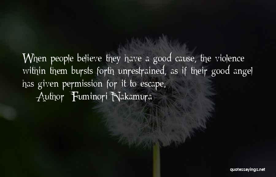 Fuminori Nakamura Quotes: When People Believe They Have A Good Cause, The Violence Within Them Bursts Forth Unrestrained, As If Their Good Angel