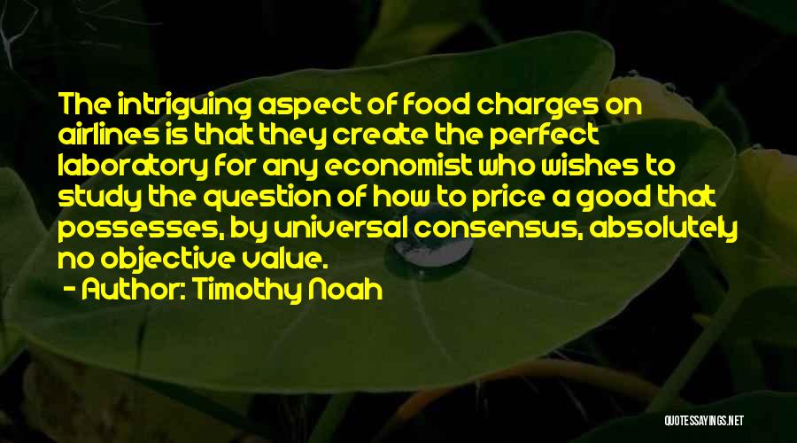 Timothy Noah Quotes: The Intriguing Aspect Of Food Charges On Airlines Is That They Create The Perfect Laboratory For Any Economist Who Wishes