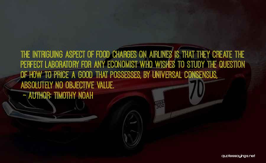 Timothy Noah Quotes: The Intriguing Aspect Of Food Charges On Airlines Is That They Create The Perfect Laboratory For Any Economist Who Wishes