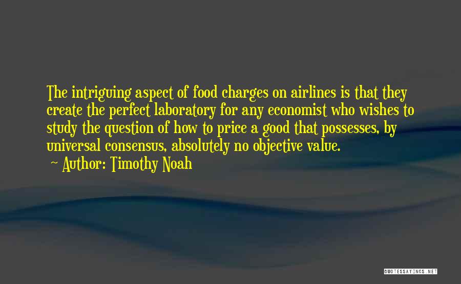 Timothy Noah Quotes: The Intriguing Aspect Of Food Charges On Airlines Is That They Create The Perfect Laboratory For Any Economist Who Wishes