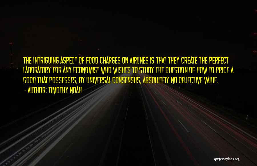 Timothy Noah Quotes: The Intriguing Aspect Of Food Charges On Airlines Is That They Create The Perfect Laboratory For Any Economist Who Wishes