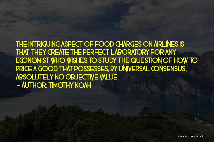 Timothy Noah Quotes: The Intriguing Aspect Of Food Charges On Airlines Is That They Create The Perfect Laboratory For Any Economist Who Wishes