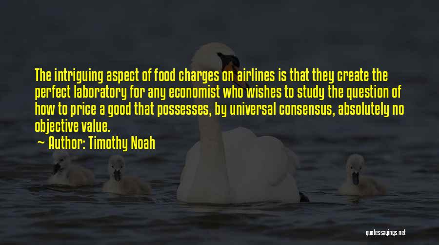 Timothy Noah Quotes: The Intriguing Aspect Of Food Charges On Airlines Is That They Create The Perfect Laboratory For Any Economist Who Wishes