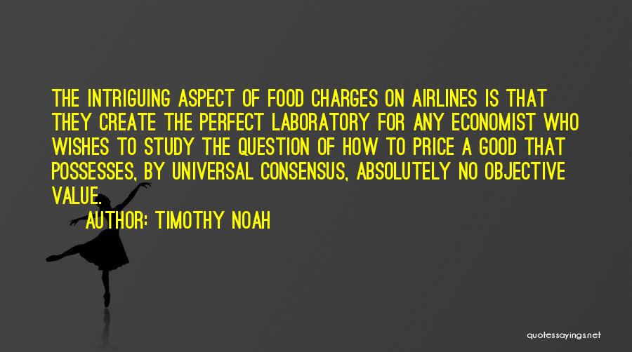 Timothy Noah Quotes: The Intriguing Aspect Of Food Charges On Airlines Is That They Create The Perfect Laboratory For Any Economist Who Wishes