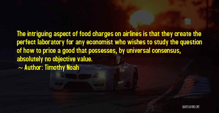 Timothy Noah Quotes: The Intriguing Aspect Of Food Charges On Airlines Is That They Create The Perfect Laboratory For Any Economist Who Wishes