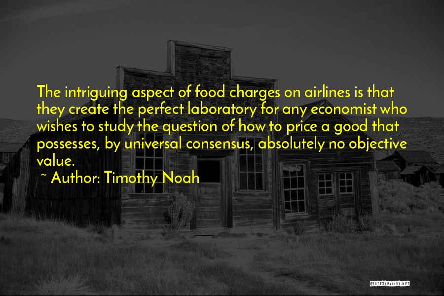 Timothy Noah Quotes: The Intriguing Aspect Of Food Charges On Airlines Is That They Create The Perfect Laboratory For Any Economist Who Wishes