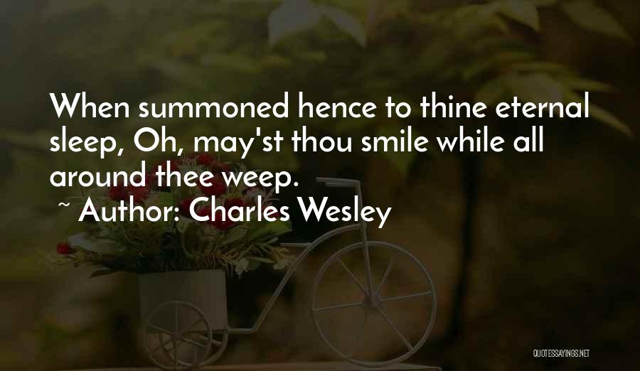 Charles Wesley Quotes: When Summoned Hence To Thine Eternal Sleep, Oh, May'st Thou Smile While All Around Thee Weep.