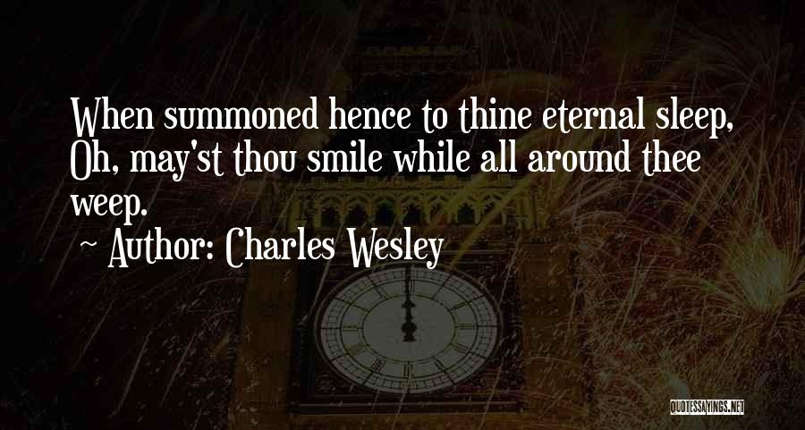 Charles Wesley Quotes: When Summoned Hence To Thine Eternal Sleep, Oh, May'st Thou Smile While All Around Thee Weep.