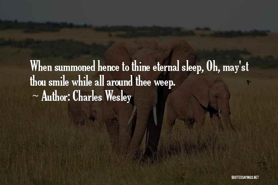 Charles Wesley Quotes: When Summoned Hence To Thine Eternal Sleep, Oh, May'st Thou Smile While All Around Thee Weep.