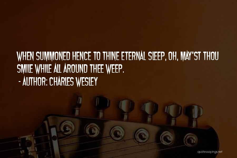 Charles Wesley Quotes: When Summoned Hence To Thine Eternal Sleep, Oh, May'st Thou Smile While All Around Thee Weep.