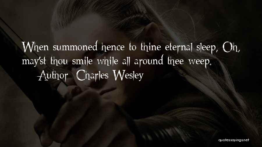 Charles Wesley Quotes: When Summoned Hence To Thine Eternal Sleep, Oh, May'st Thou Smile While All Around Thee Weep.