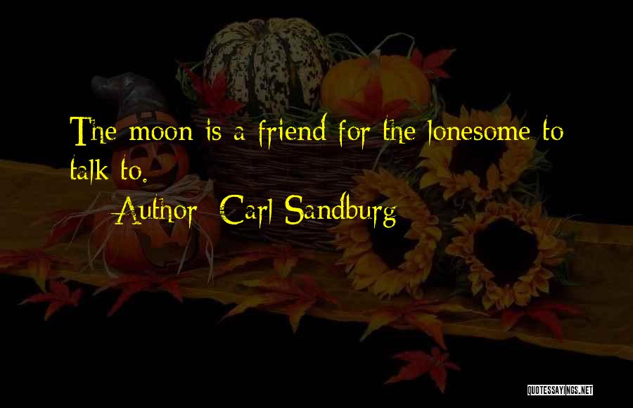Carl Sandburg Quotes: The Moon Is A Friend For The Lonesome To Talk To.