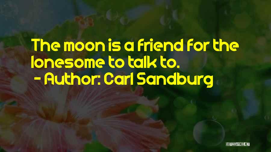 Carl Sandburg Quotes: The Moon Is A Friend For The Lonesome To Talk To.