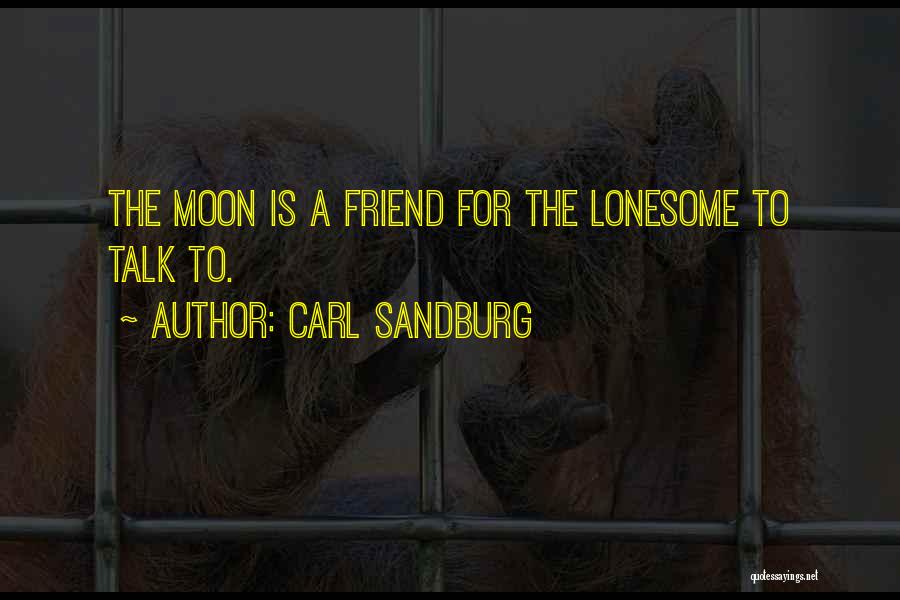 Carl Sandburg Quotes: The Moon Is A Friend For The Lonesome To Talk To.