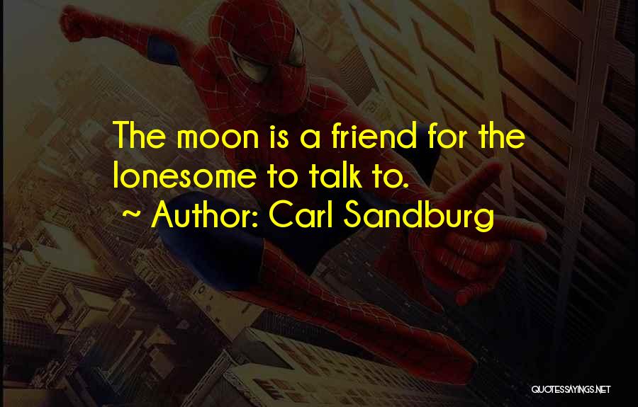 Carl Sandburg Quotes: The Moon Is A Friend For The Lonesome To Talk To.