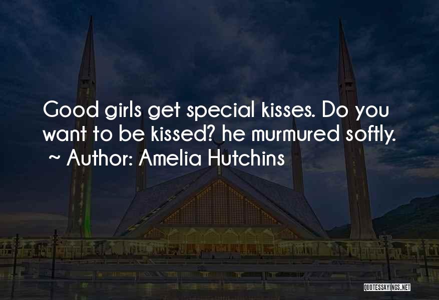 Amelia Hutchins Quotes: Good Girls Get Special Kisses. Do You Want To Be Kissed? He Murmured Softly.