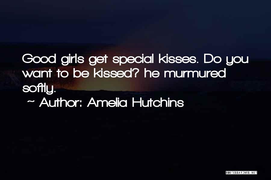 Amelia Hutchins Quotes: Good Girls Get Special Kisses. Do You Want To Be Kissed? He Murmured Softly.