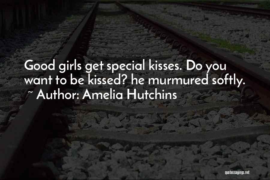 Amelia Hutchins Quotes: Good Girls Get Special Kisses. Do You Want To Be Kissed? He Murmured Softly.