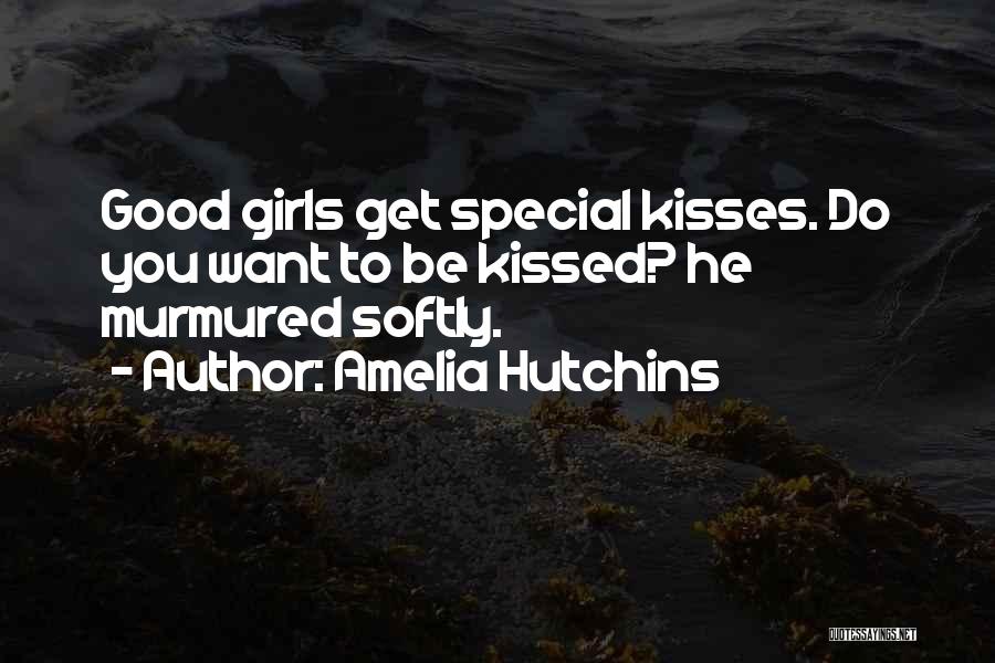 Amelia Hutchins Quotes: Good Girls Get Special Kisses. Do You Want To Be Kissed? He Murmured Softly.