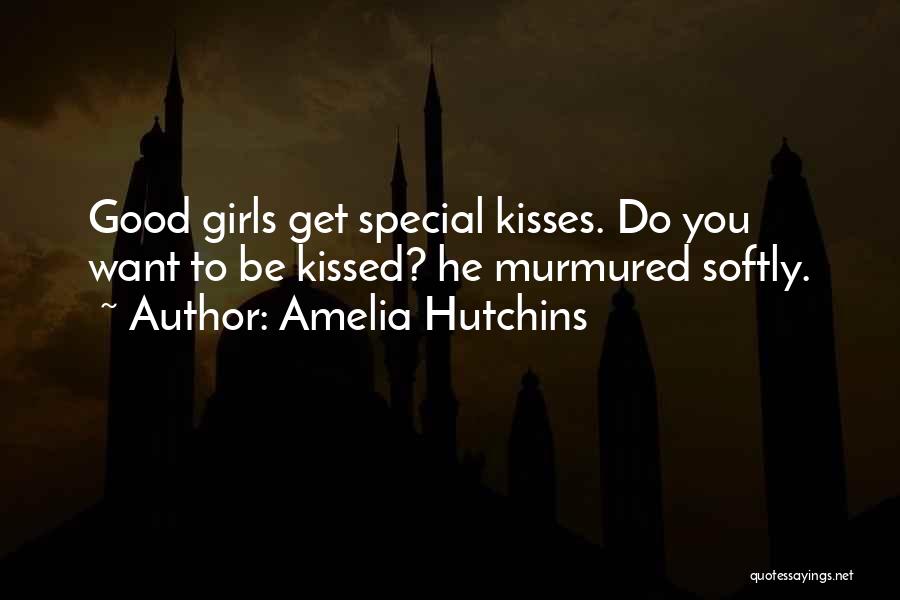 Amelia Hutchins Quotes: Good Girls Get Special Kisses. Do You Want To Be Kissed? He Murmured Softly.