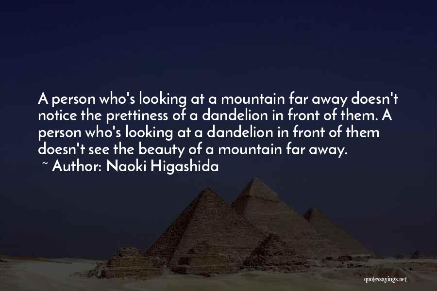 Naoki Higashida Quotes: A Person Who's Looking At A Mountain Far Away Doesn't Notice The Prettiness Of A Dandelion In Front Of Them.