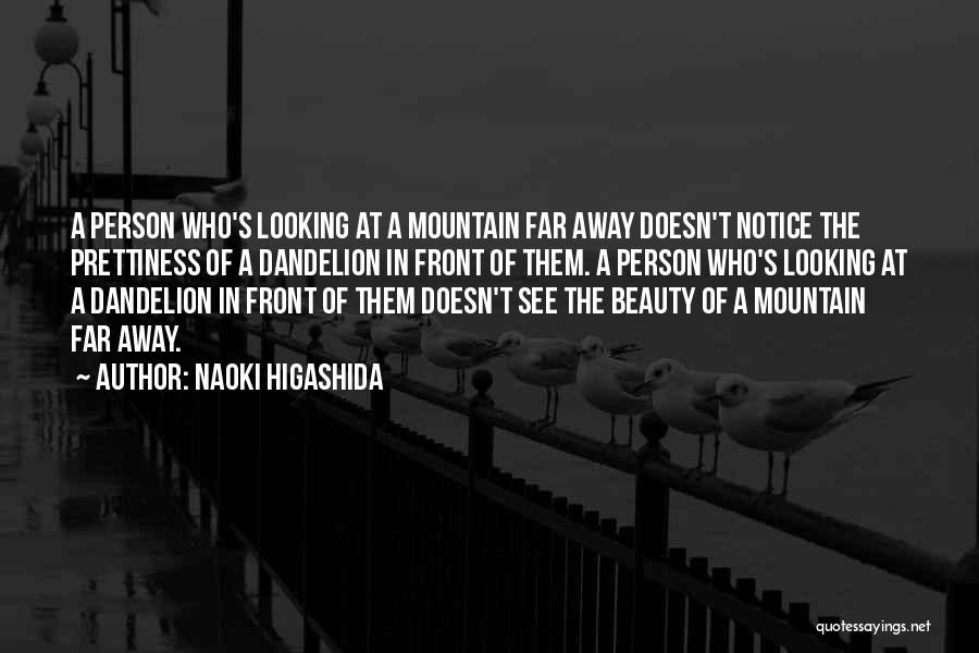 Naoki Higashida Quotes: A Person Who's Looking At A Mountain Far Away Doesn't Notice The Prettiness Of A Dandelion In Front Of Them.