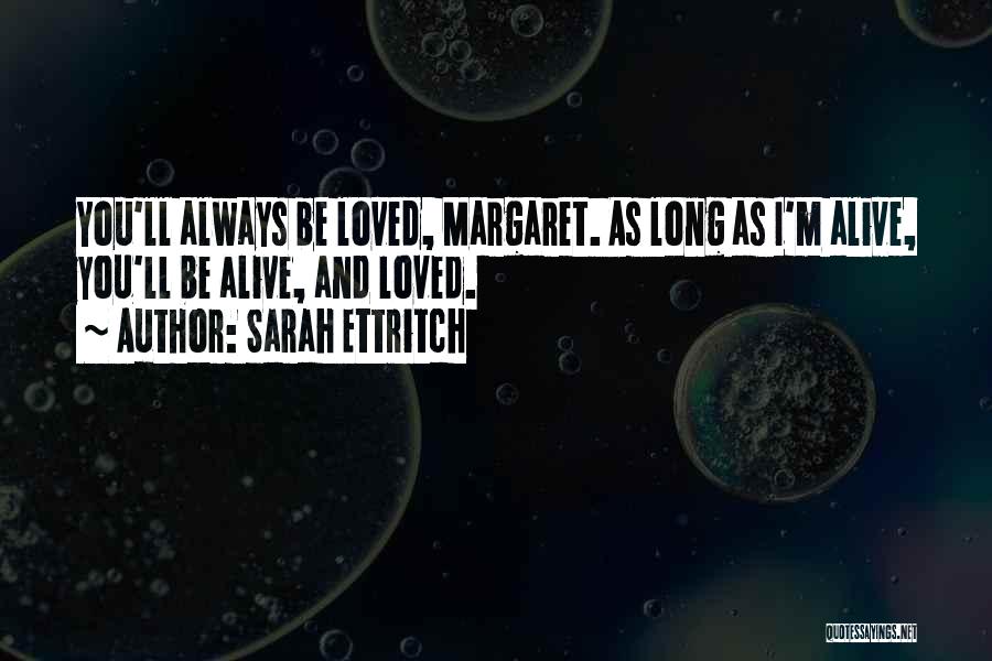 Sarah Ettritch Quotes: You'll Always Be Loved, Margaret. As Long As I'm Alive, You'll Be Alive, And Loved.
