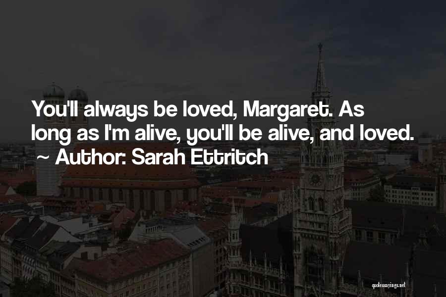 Sarah Ettritch Quotes: You'll Always Be Loved, Margaret. As Long As I'm Alive, You'll Be Alive, And Loved.