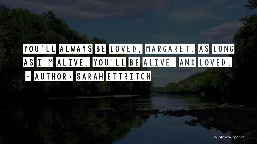 Sarah Ettritch Quotes: You'll Always Be Loved, Margaret. As Long As I'm Alive, You'll Be Alive, And Loved.
