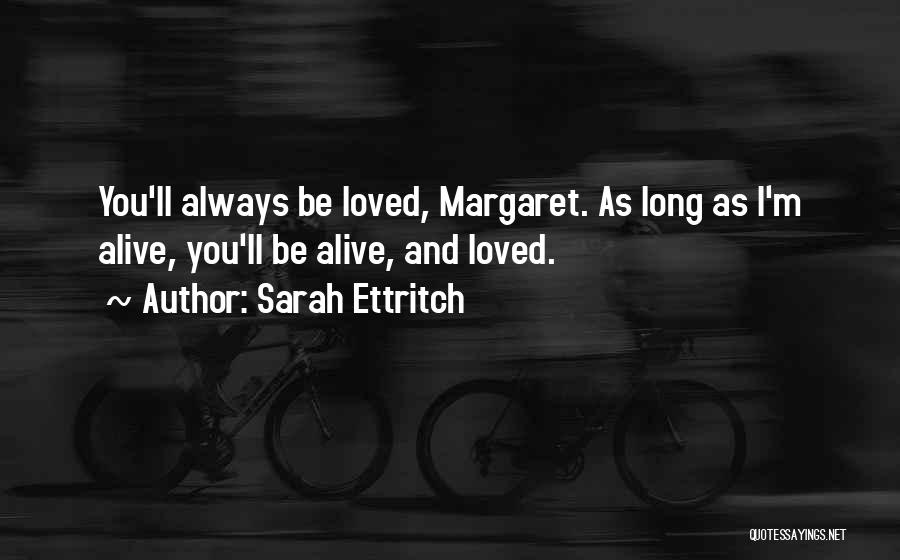 Sarah Ettritch Quotes: You'll Always Be Loved, Margaret. As Long As I'm Alive, You'll Be Alive, And Loved.