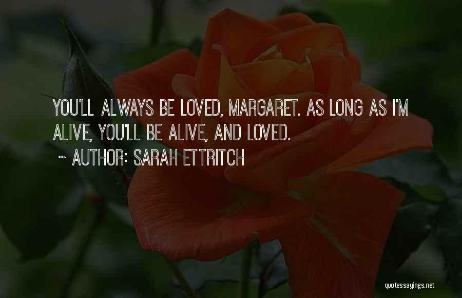 Sarah Ettritch Quotes: You'll Always Be Loved, Margaret. As Long As I'm Alive, You'll Be Alive, And Loved.