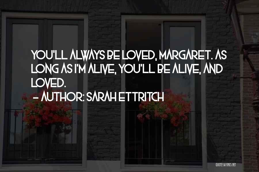 Sarah Ettritch Quotes: You'll Always Be Loved, Margaret. As Long As I'm Alive, You'll Be Alive, And Loved.