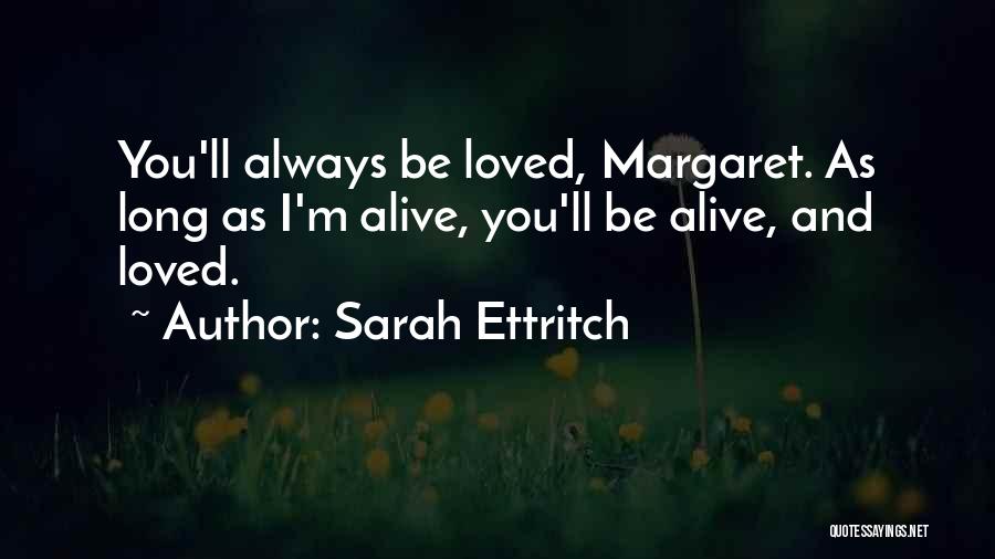 Sarah Ettritch Quotes: You'll Always Be Loved, Margaret. As Long As I'm Alive, You'll Be Alive, And Loved.