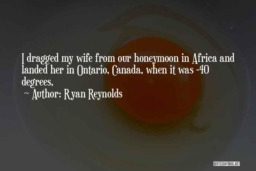 Ryan Reynolds Quotes: I Dragged My Wife From Our Honeymoon In Africa And Landed Her In Ontario, Canada, When It Was -40 Degrees,
