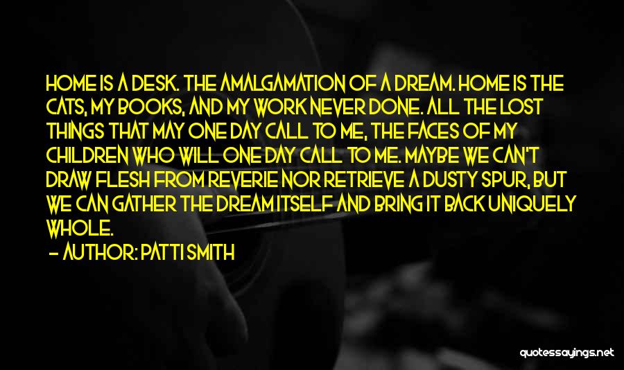 Patti Smith Quotes: Home Is A Desk. The Amalgamation Of A Dream. Home Is The Cats, My Books, And My Work Never Done.