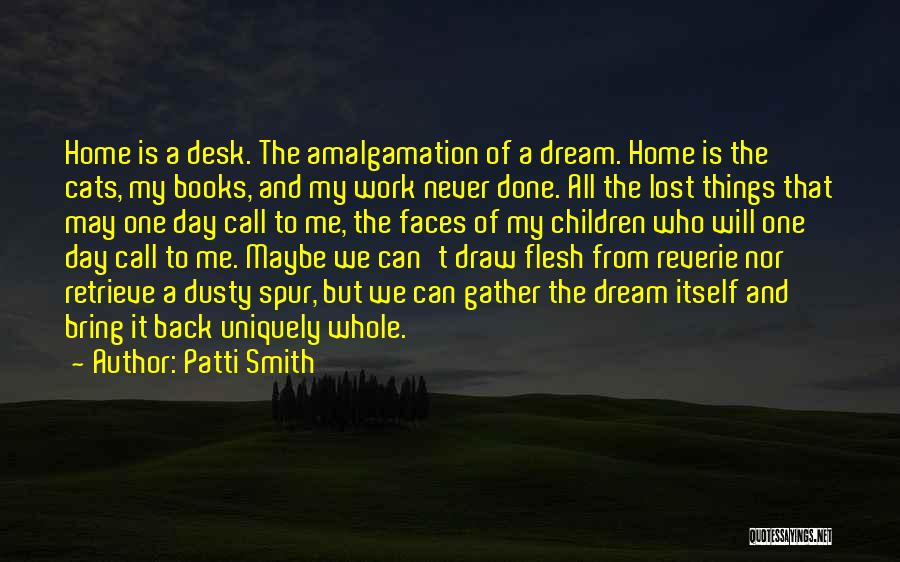 Patti Smith Quotes: Home Is A Desk. The Amalgamation Of A Dream. Home Is The Cats, My Books, And My Work Never Done.