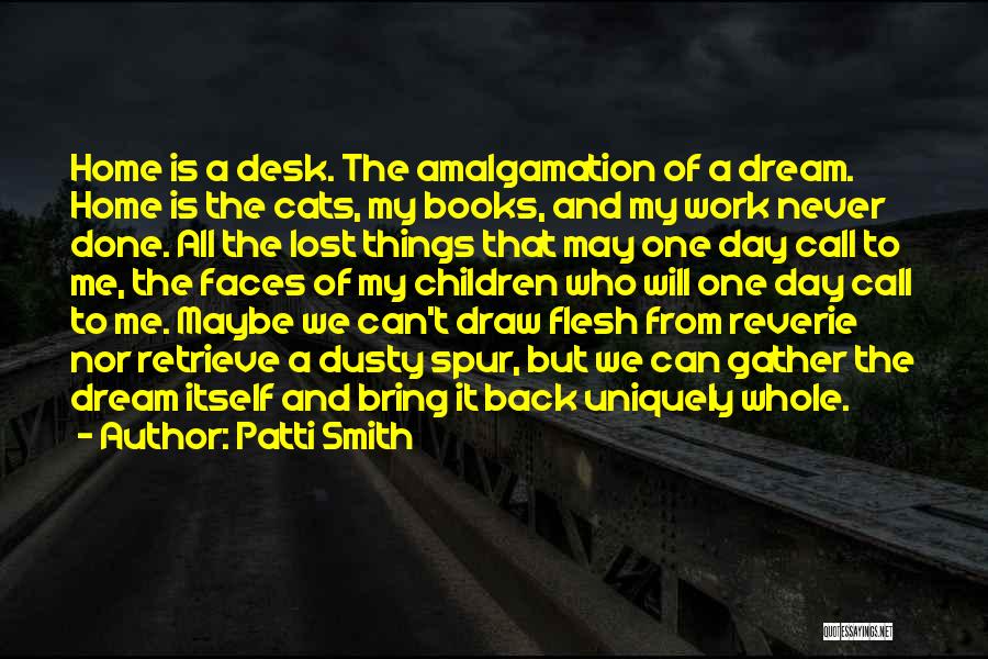 Patti Smith Quotes: Home Is A Desk. The Amalgamation Of A Dream. Home Is The Cats, My Books, And My Work Never Done.